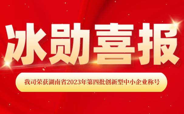 再添【喜報(bào)】！湖南冰勛制冷榮獲湖南省2023年第四批 “創(chuàng)新型中小企業(yè)”稱號(hào)